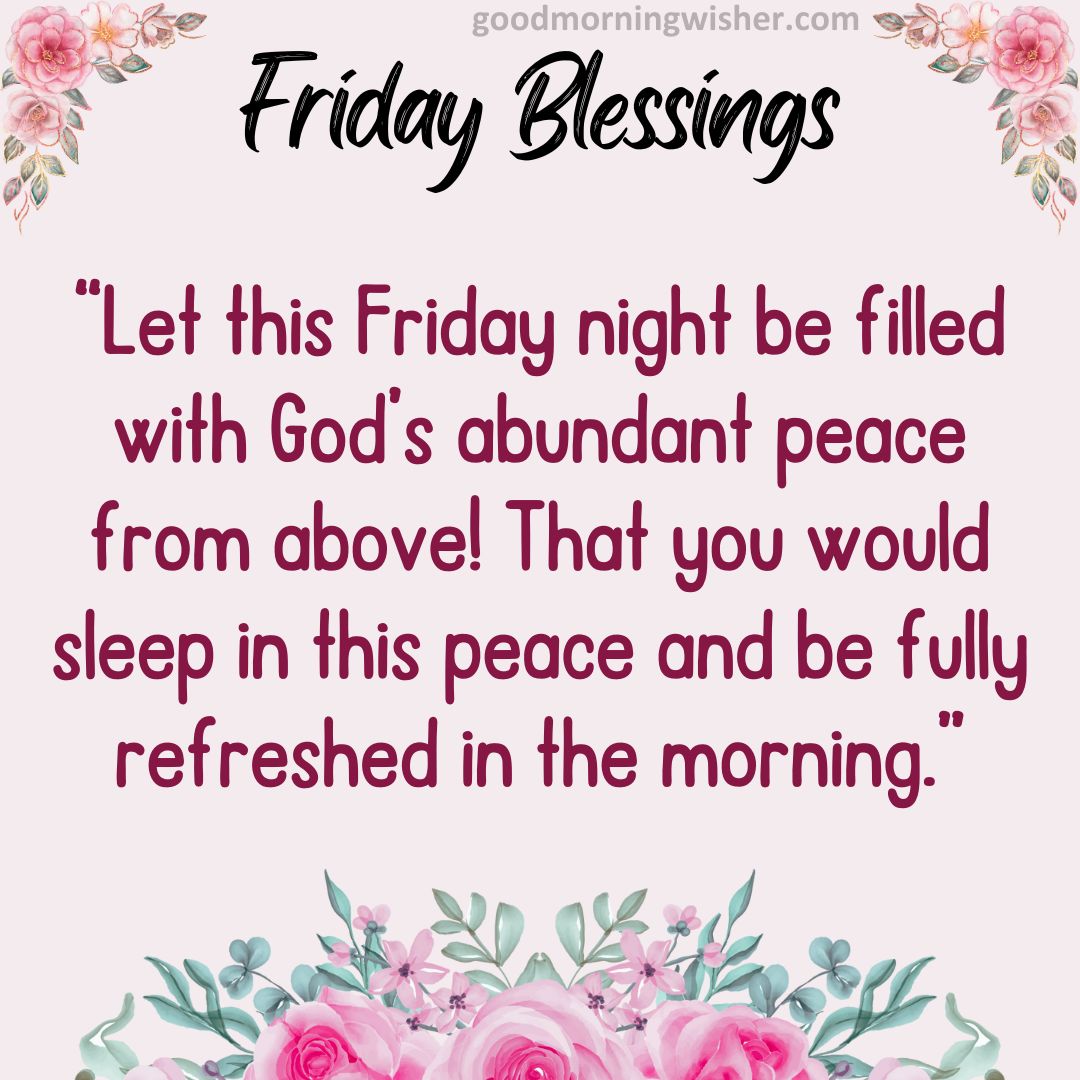 Let this Friday night be filled with God’s abundant peace from above!