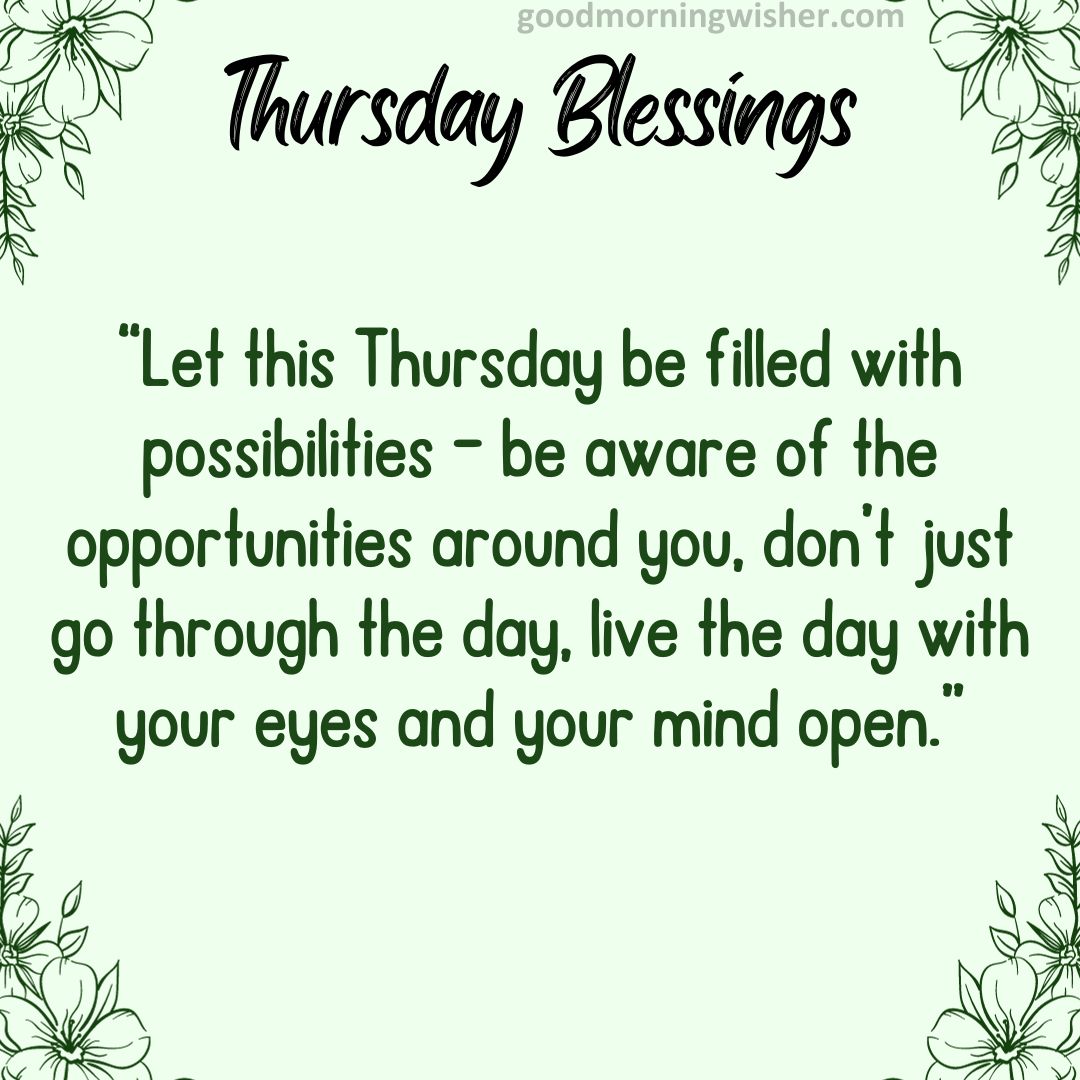 “Let this Thursday be filled with possibilities – be aware of the opportunities around you,