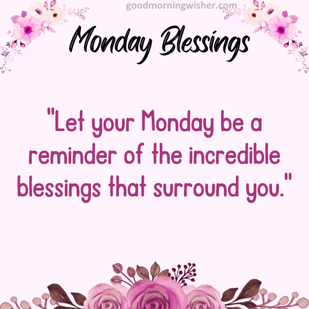 Let your Monday be a reminder of the incredible blessings that surround you.