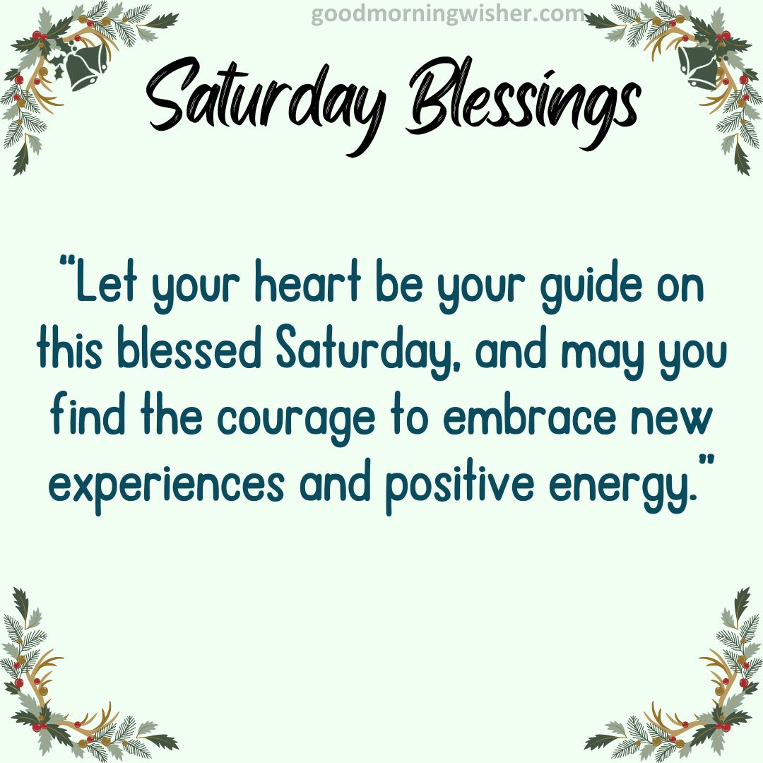 “Let your heart be your guide on this blessed Saturday, and may you find the courage to