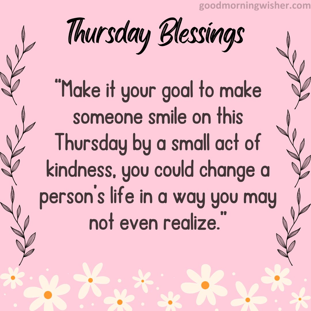 “Make it your goal to make someone smile on this Thursday by a small act of kindness