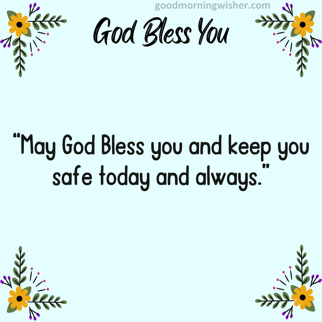 May God Bless you and keep you safe today and always.