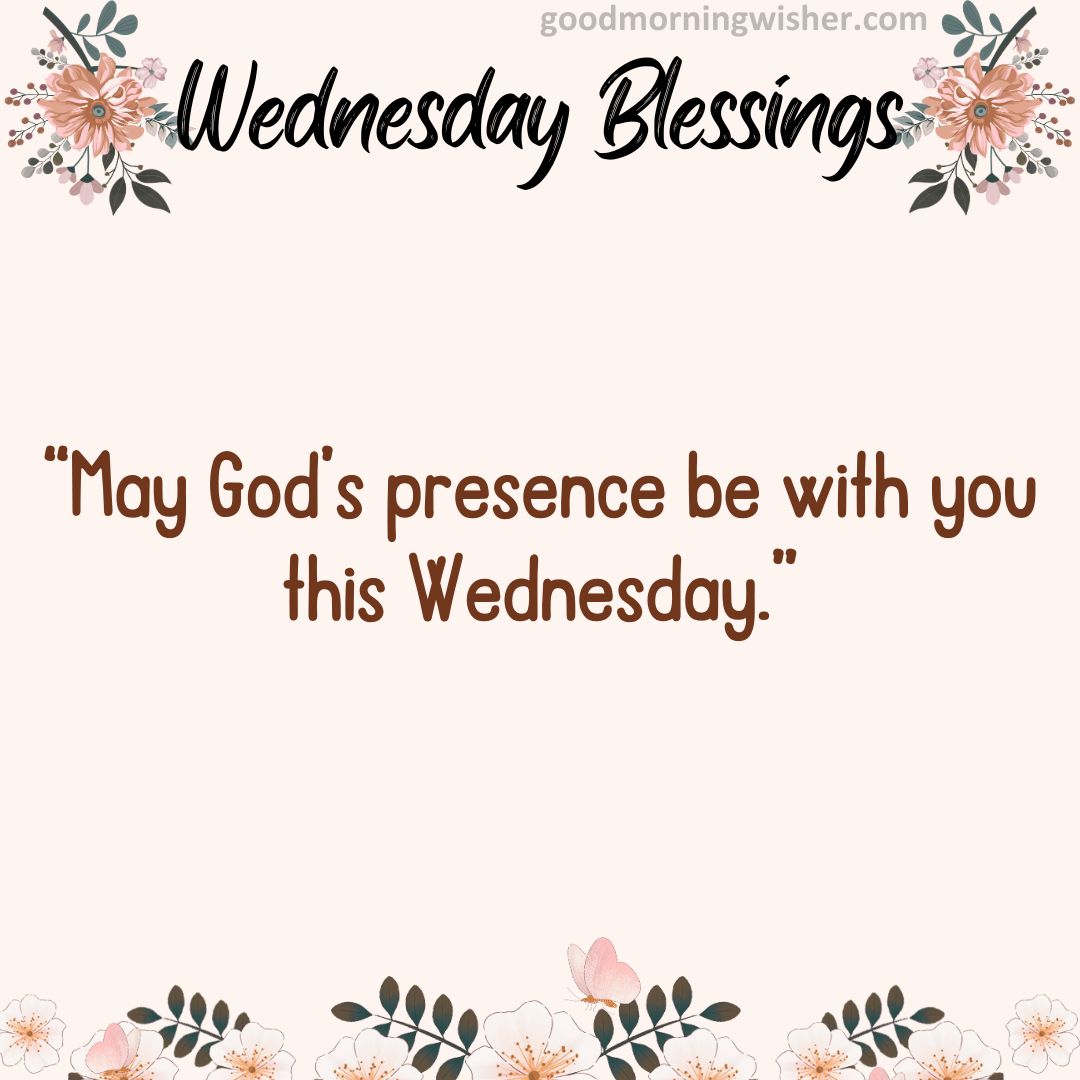 “May God’s presence be with you this Wednesday.”