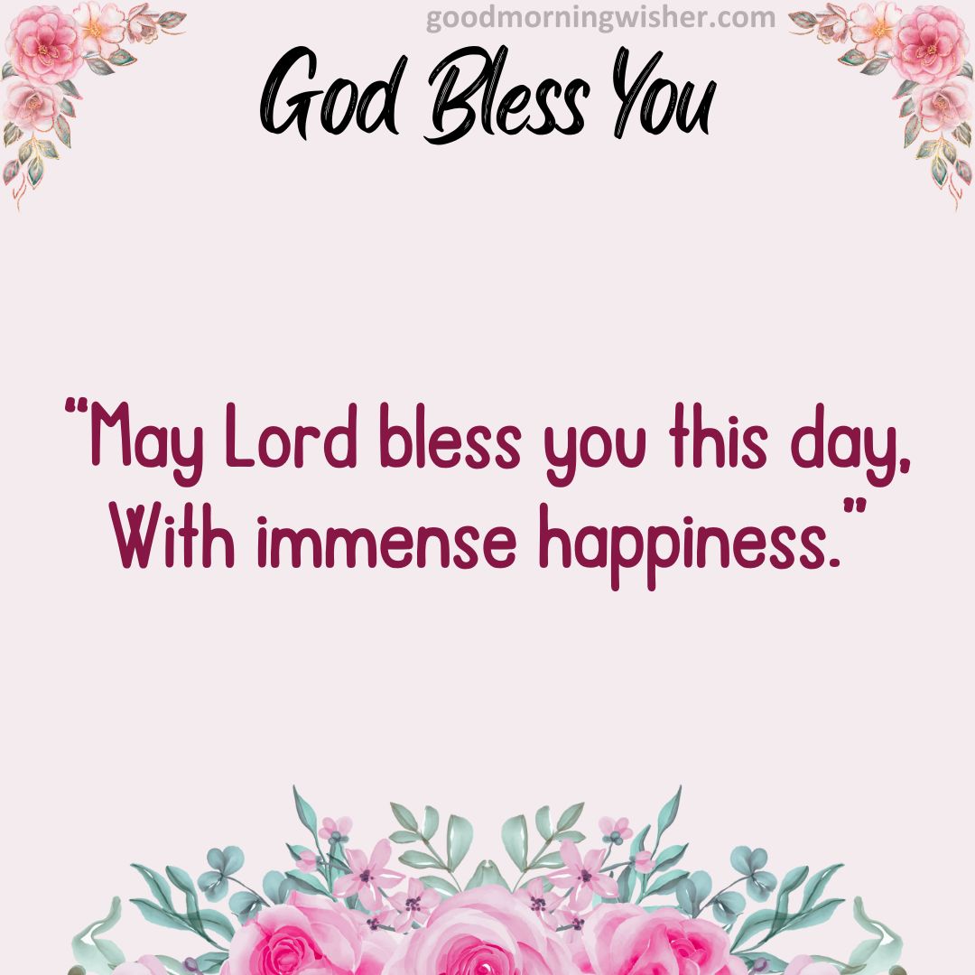 May Lord bless you this day, With immense happiness.