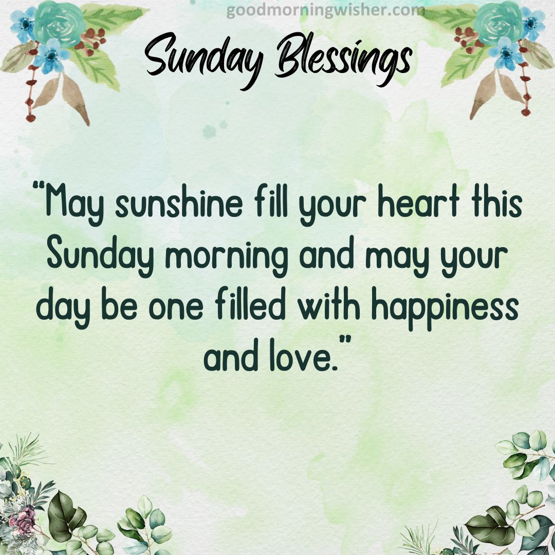 May sunshine fill your heart this Sunday morning and may your day be one filled with happiness and love.