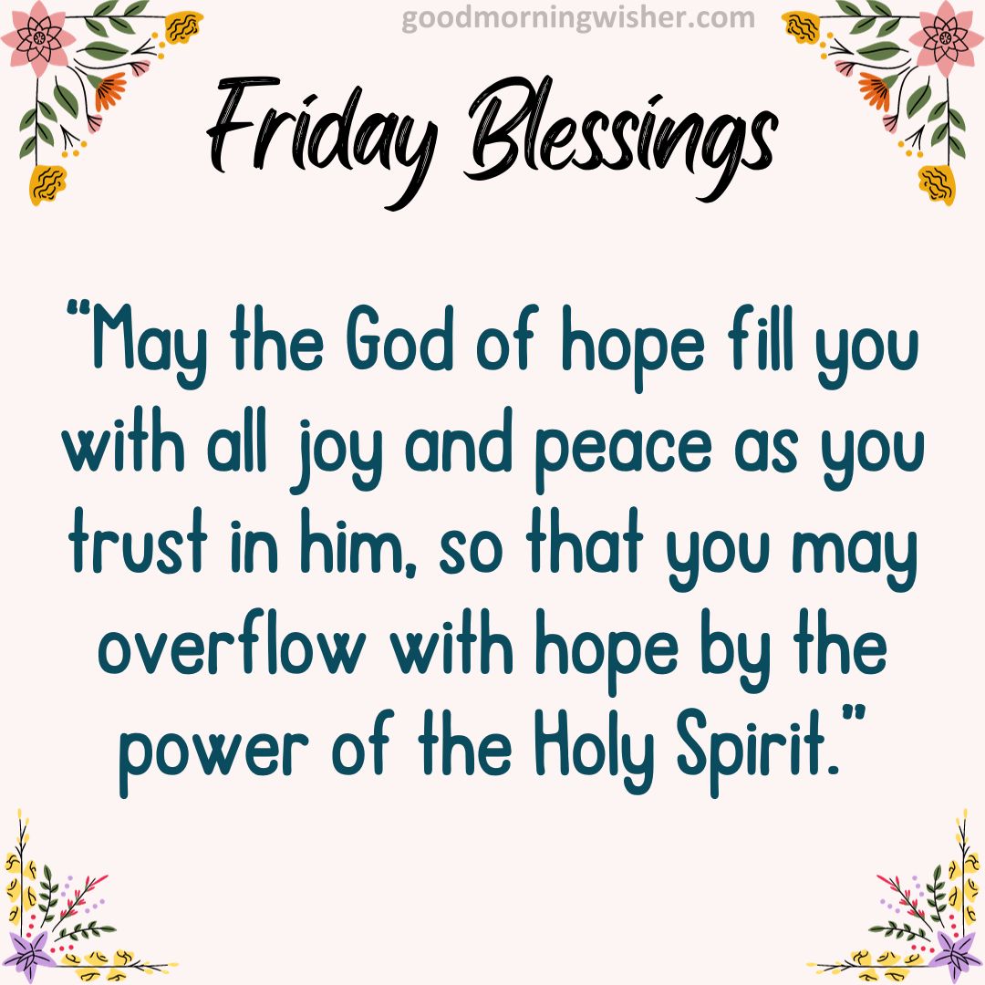 “May the God of hope fill you with all joy and peace as you trust in him, so that you
