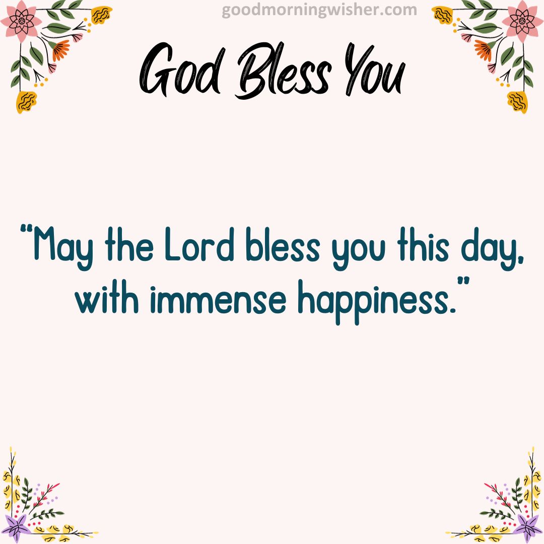 “May the Lord bless you this day, with immense happiness.”