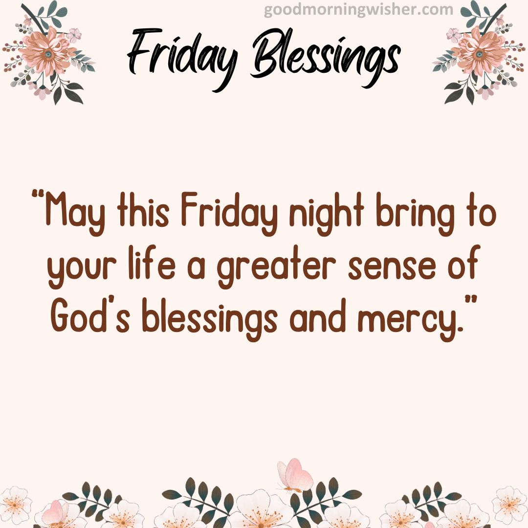 May this Friday night bring to your life a greater sense of God’s blessings and mercy.