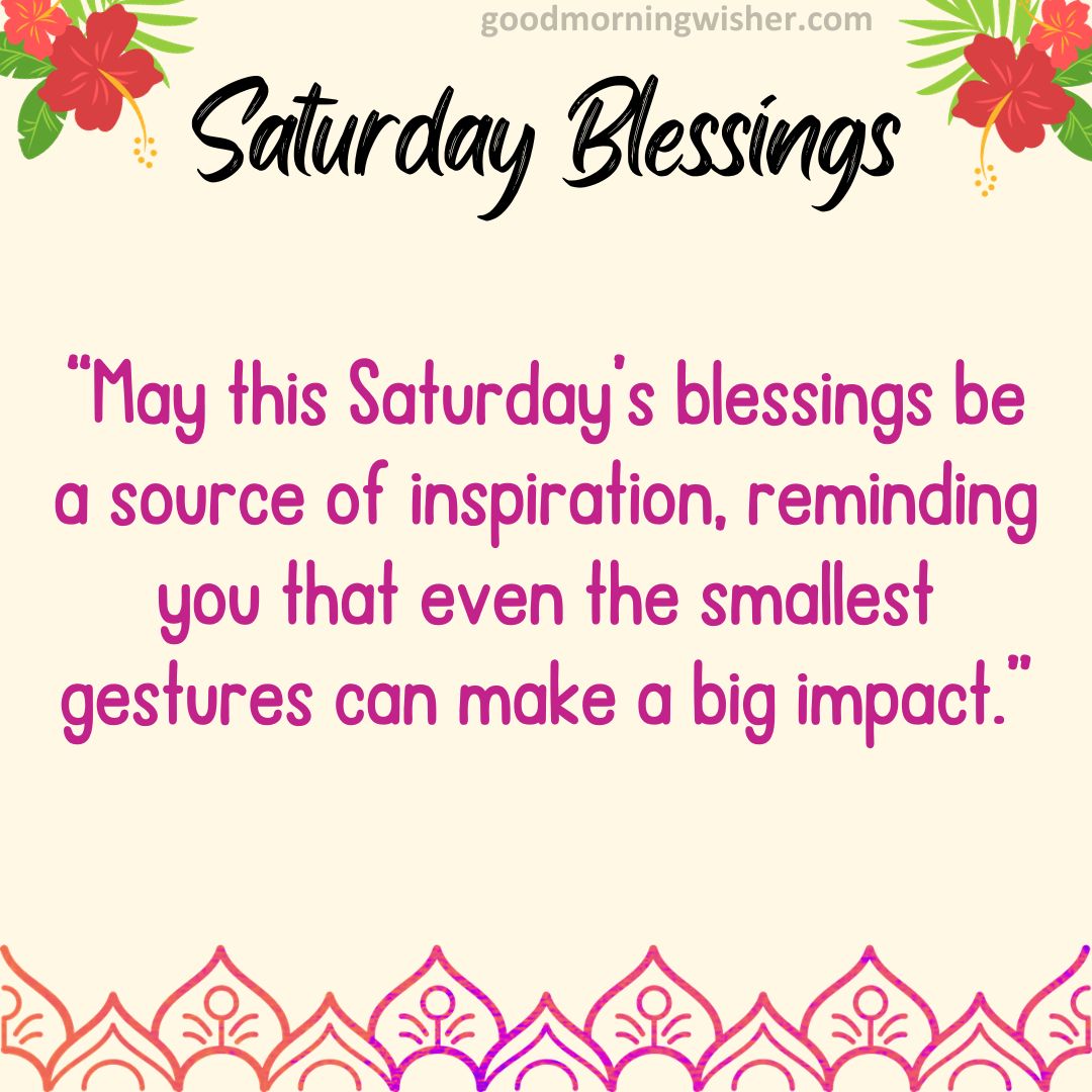 “May this Saturday’s blessings be a source of inspiration, reminding you that even the smallest