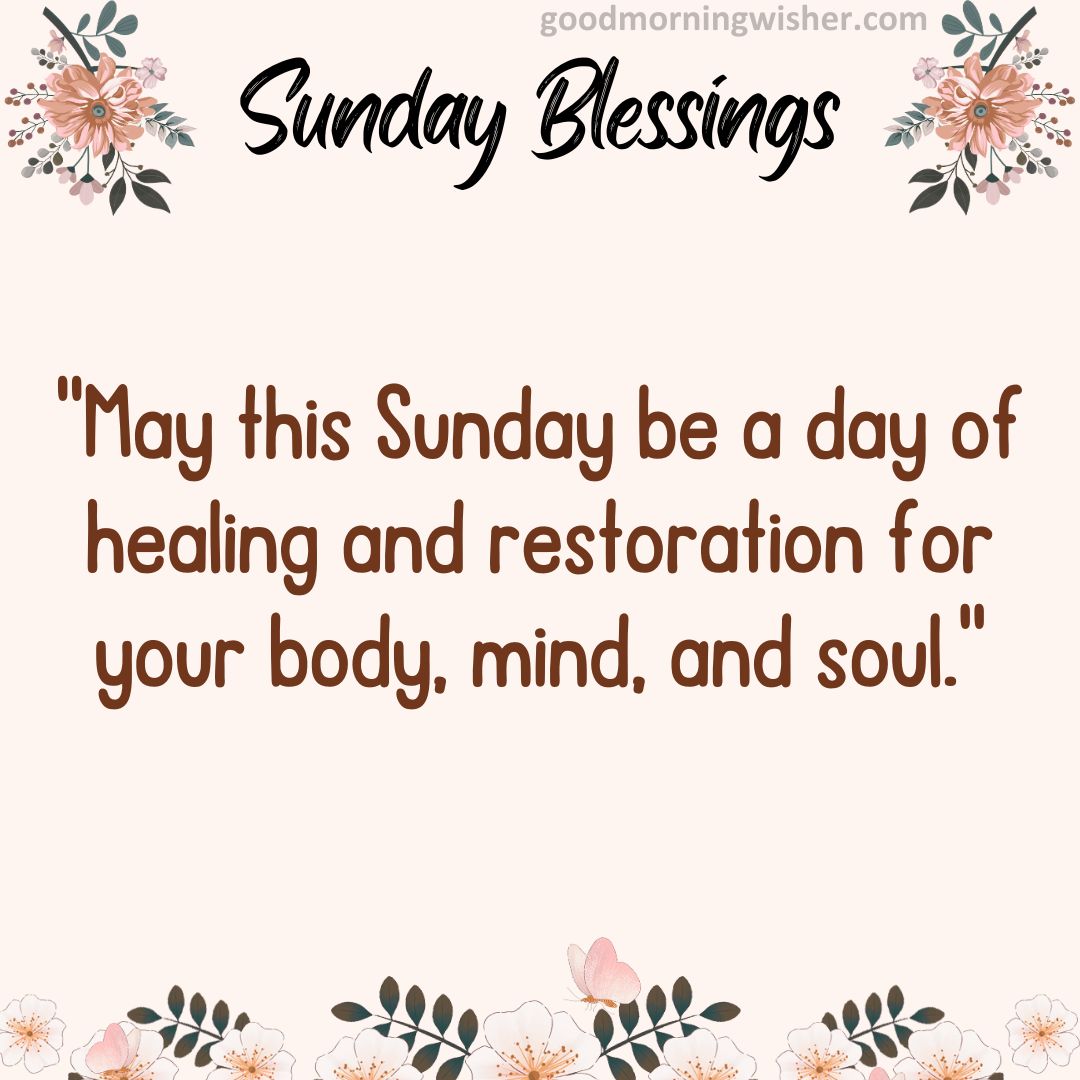May this Sunday be a day of healing and restoration for your body, mind, and soul.