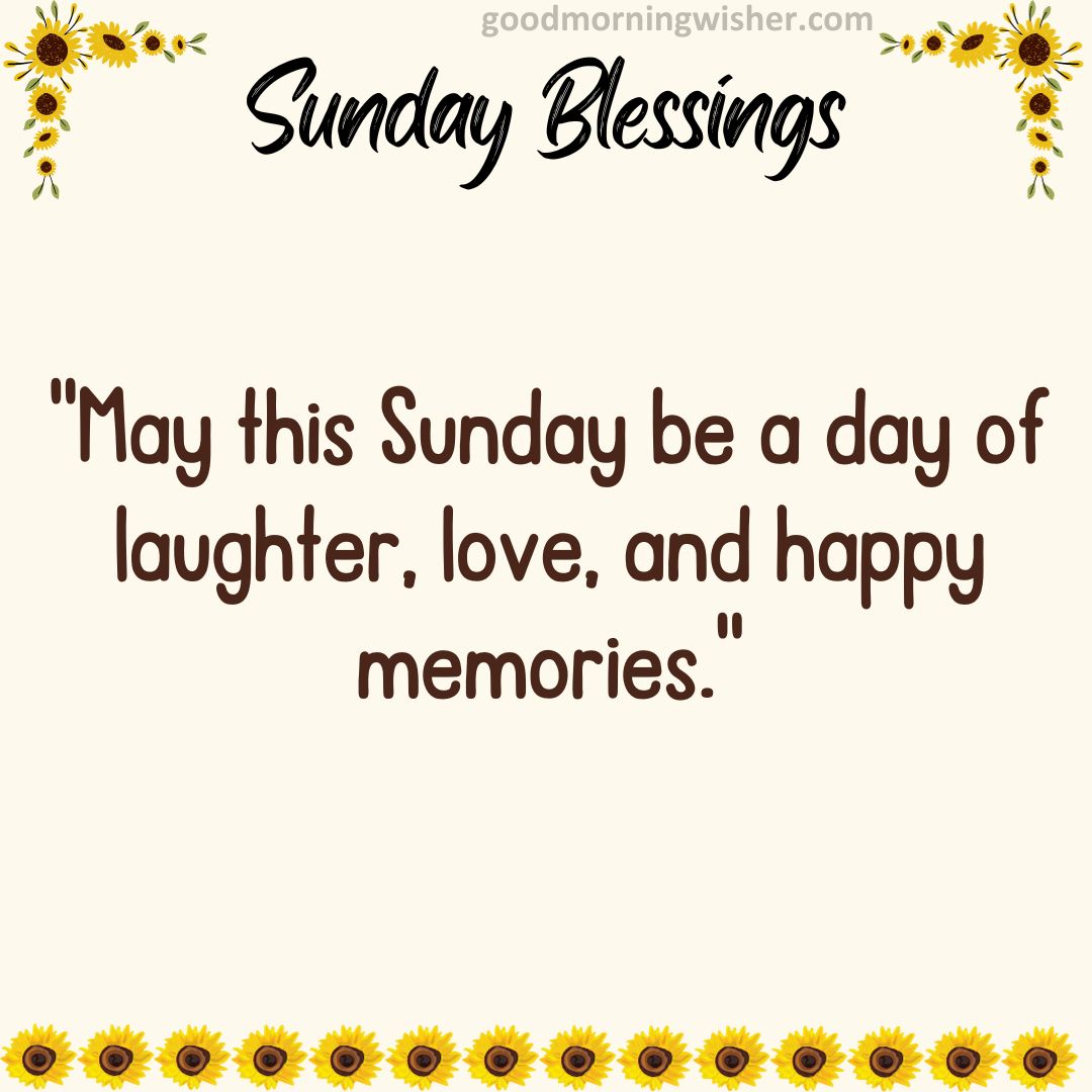 May this Sunday be a day of laughter, love, and happy memories.