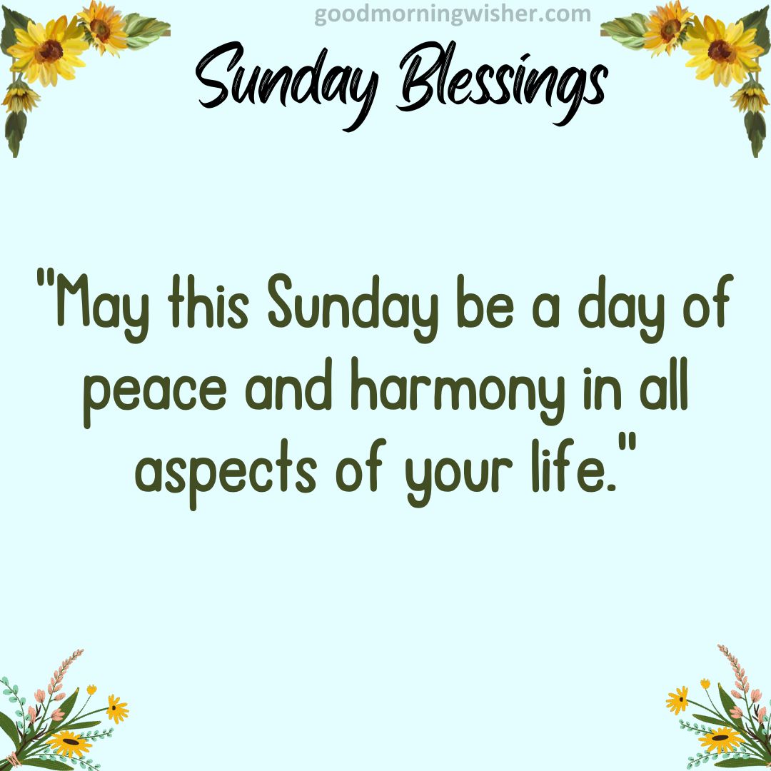 May this Sunday be a day of peace and harmony in all aspects of your life.