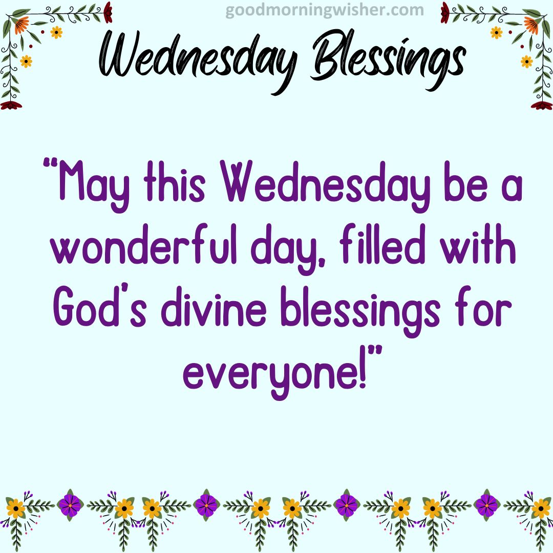 “May this Wednesday be a wonderful day, filled with God’s divine blessings for everyone!”
