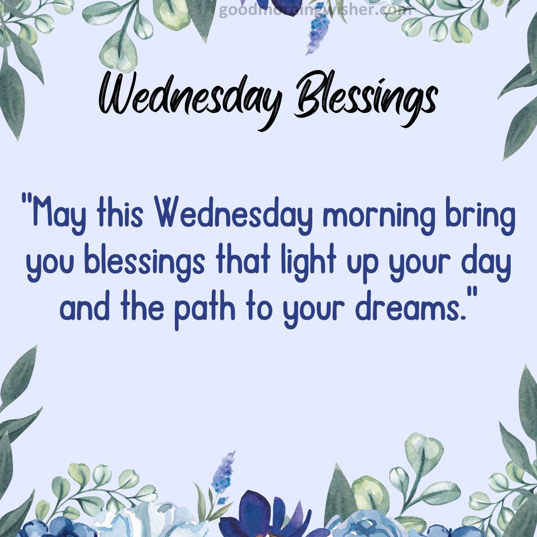 “May this Wednesday morning bring you blessings that light up your day and the path to your dreams.”