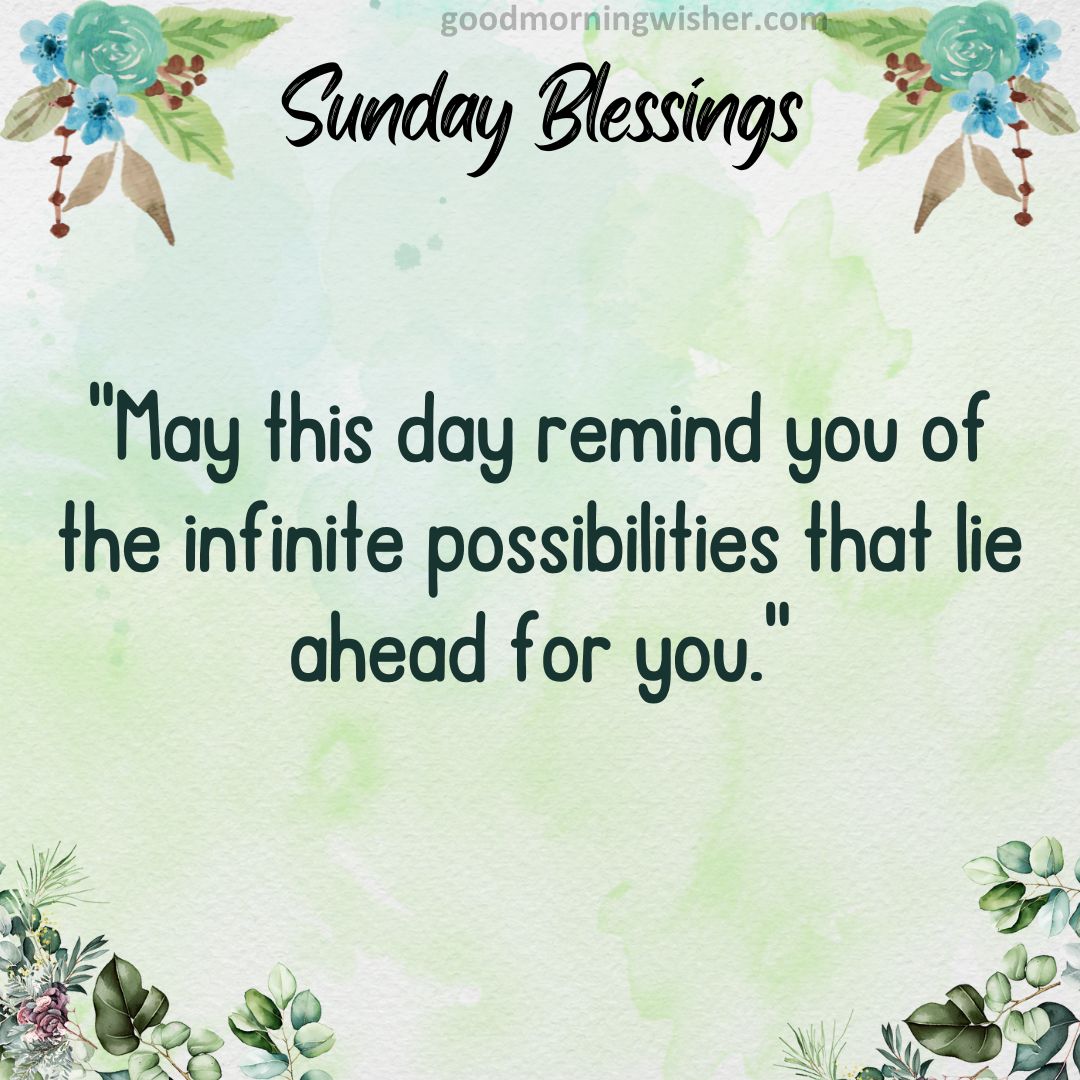 May this day remind you of the infinite possibilities that lie ahead for you.