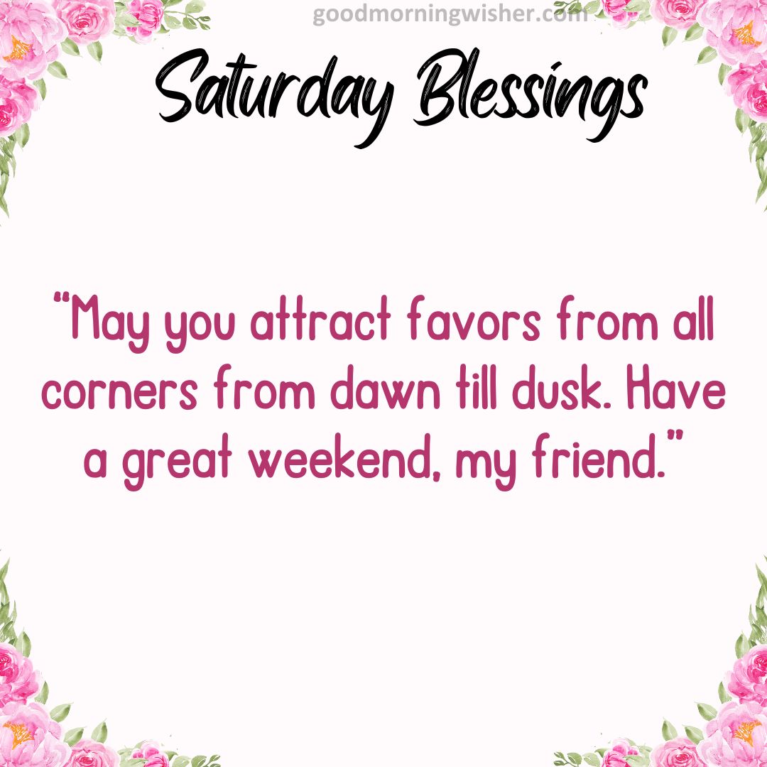 “May you attract favors from all corners from dawn till dusk. Have a great weekend, my friend.”