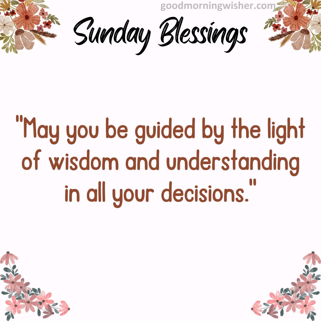 May you be guided by the light of wisdom and understanding in all your decisions.