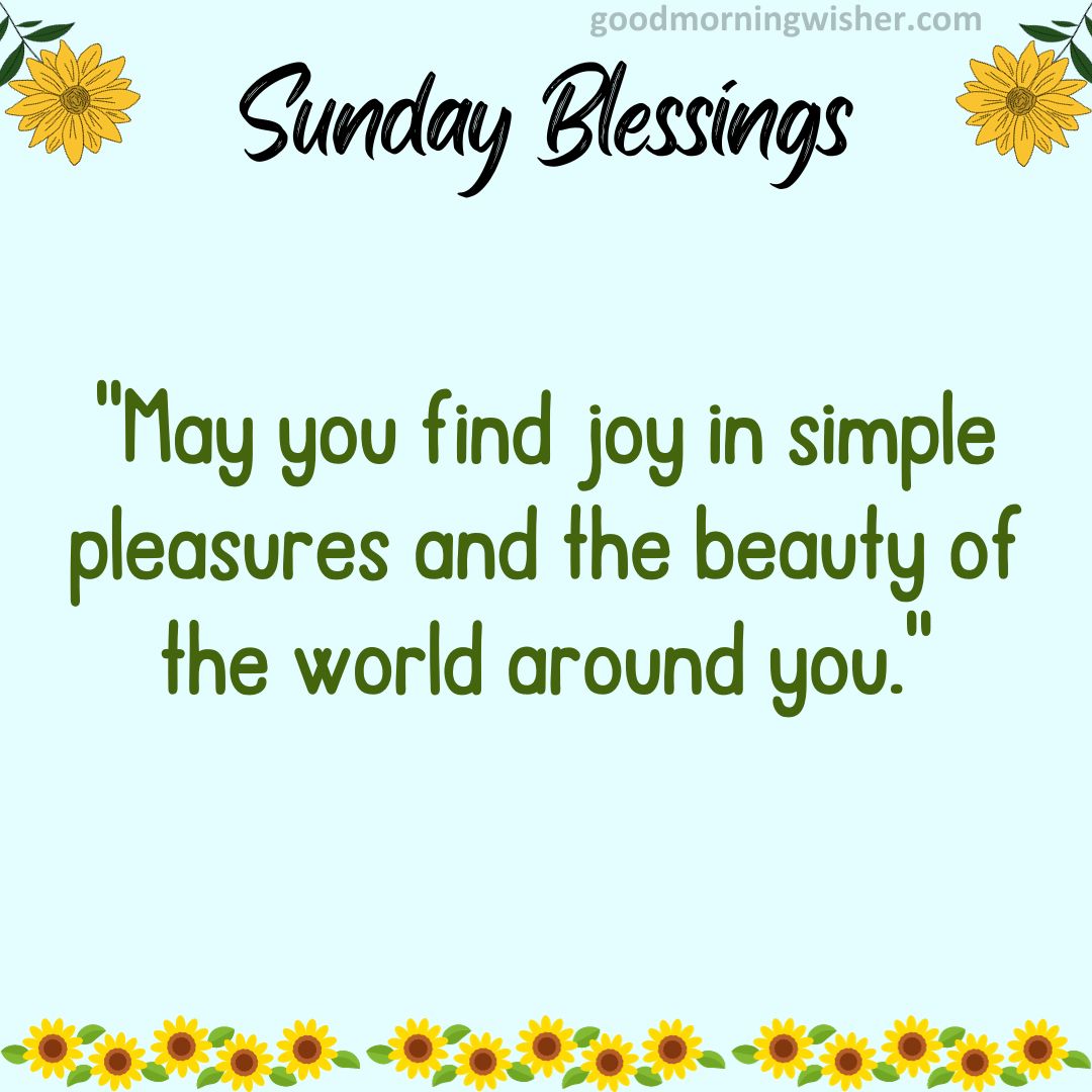 May you find joy in simple pleasures and the beauty of the world around you.