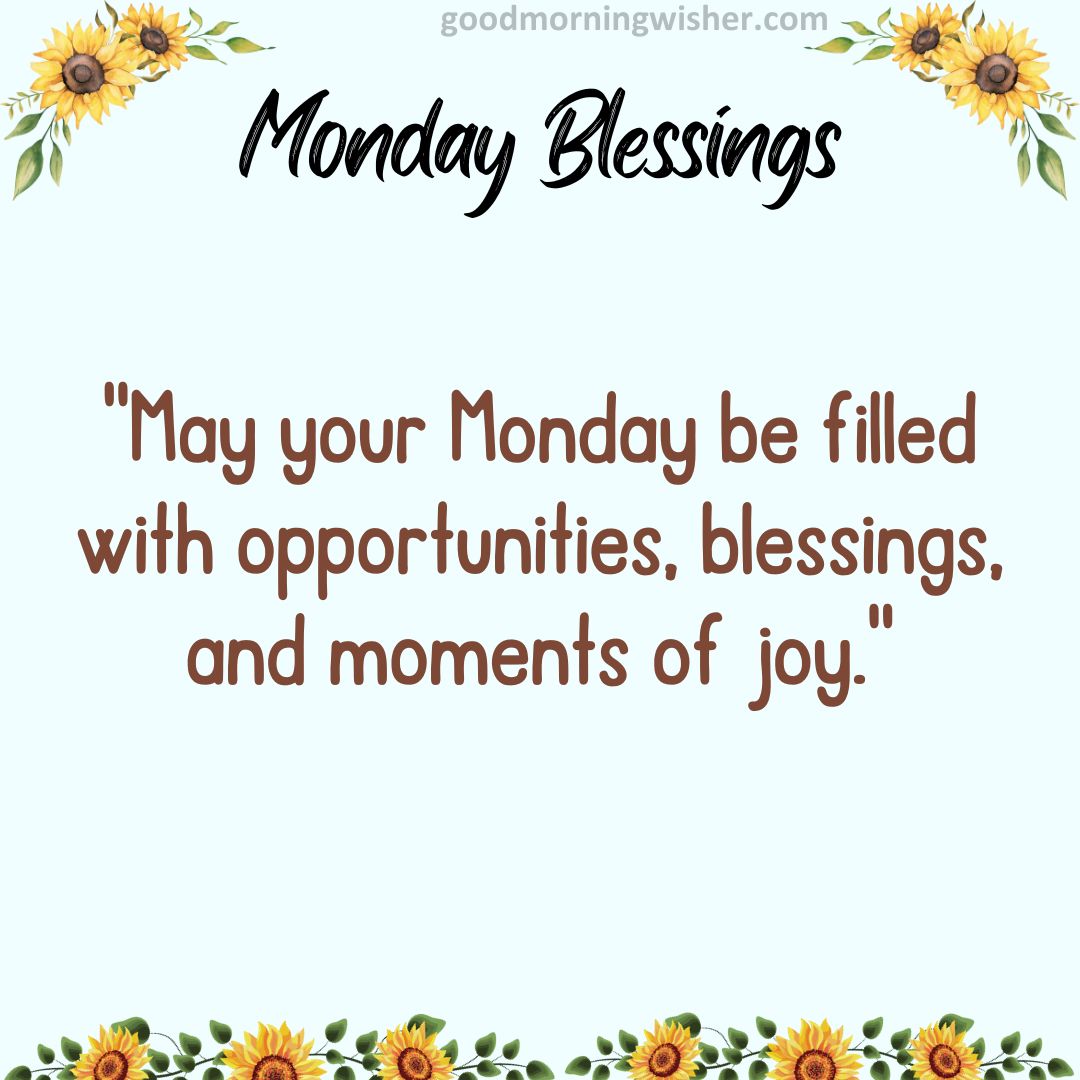 May your Monday be filled with opportunities, blessings, and moments of joy.
