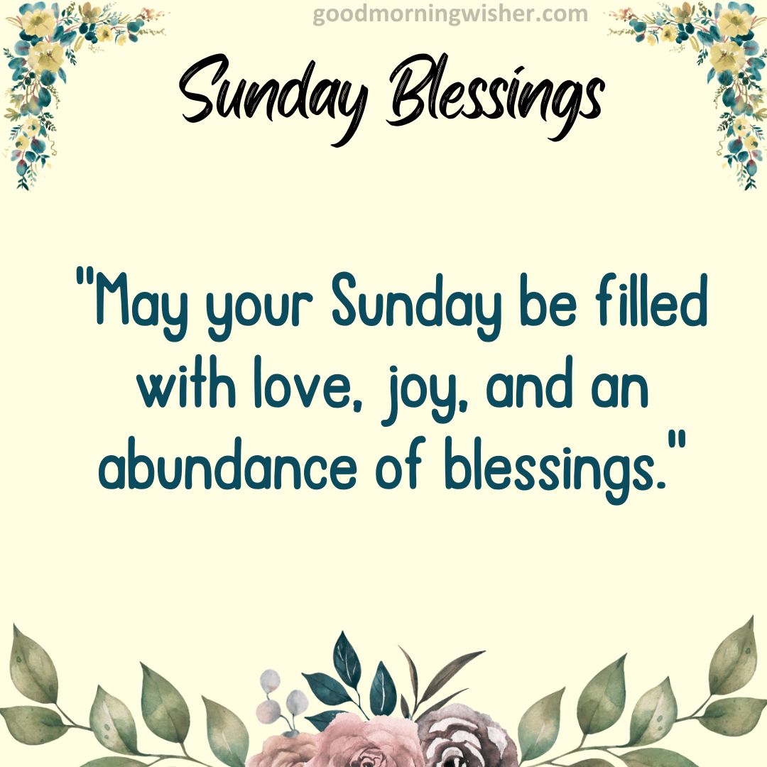 May your Sunday be filled with love, joy, and an abundance of blessings.