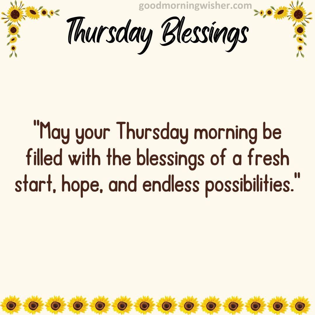 “May your Thursday morning be filled with the blessings of a fresh start, hope, and endless possibilities.”