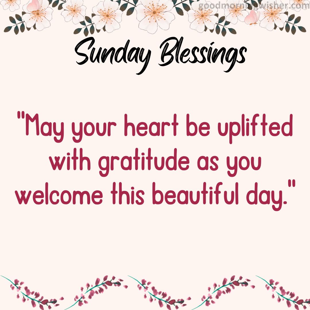 May your heart be uplifted with gratitude as you welcome this beautiful day.