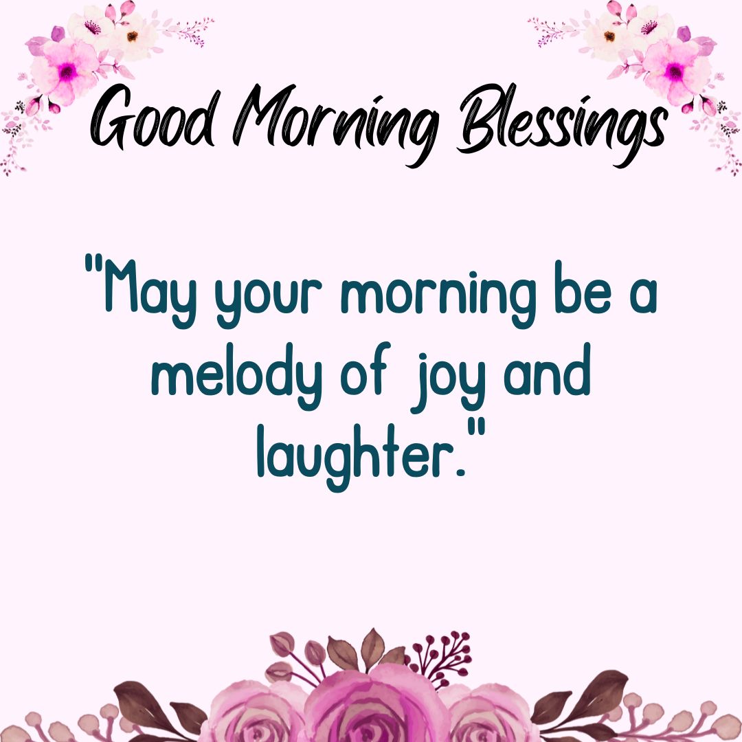May your morning be a melody of joy and laughter.