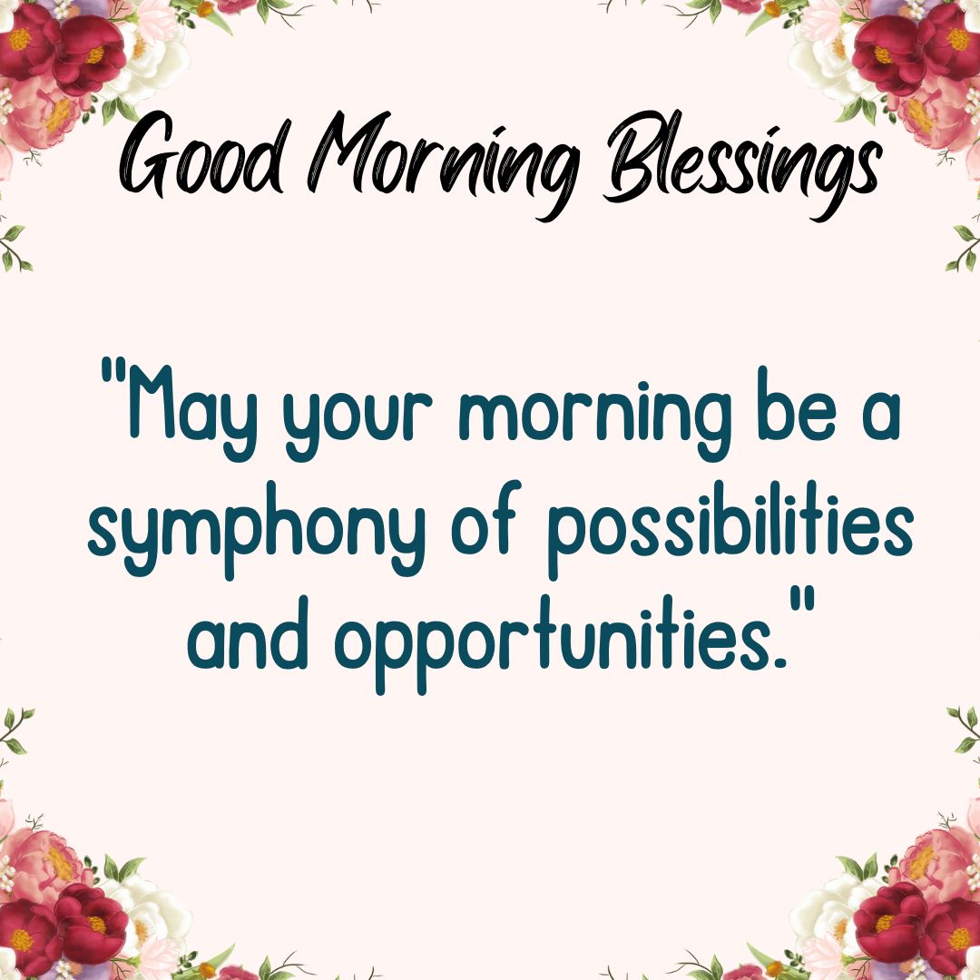 May your morning be a symphony of possibilities and opportunities.