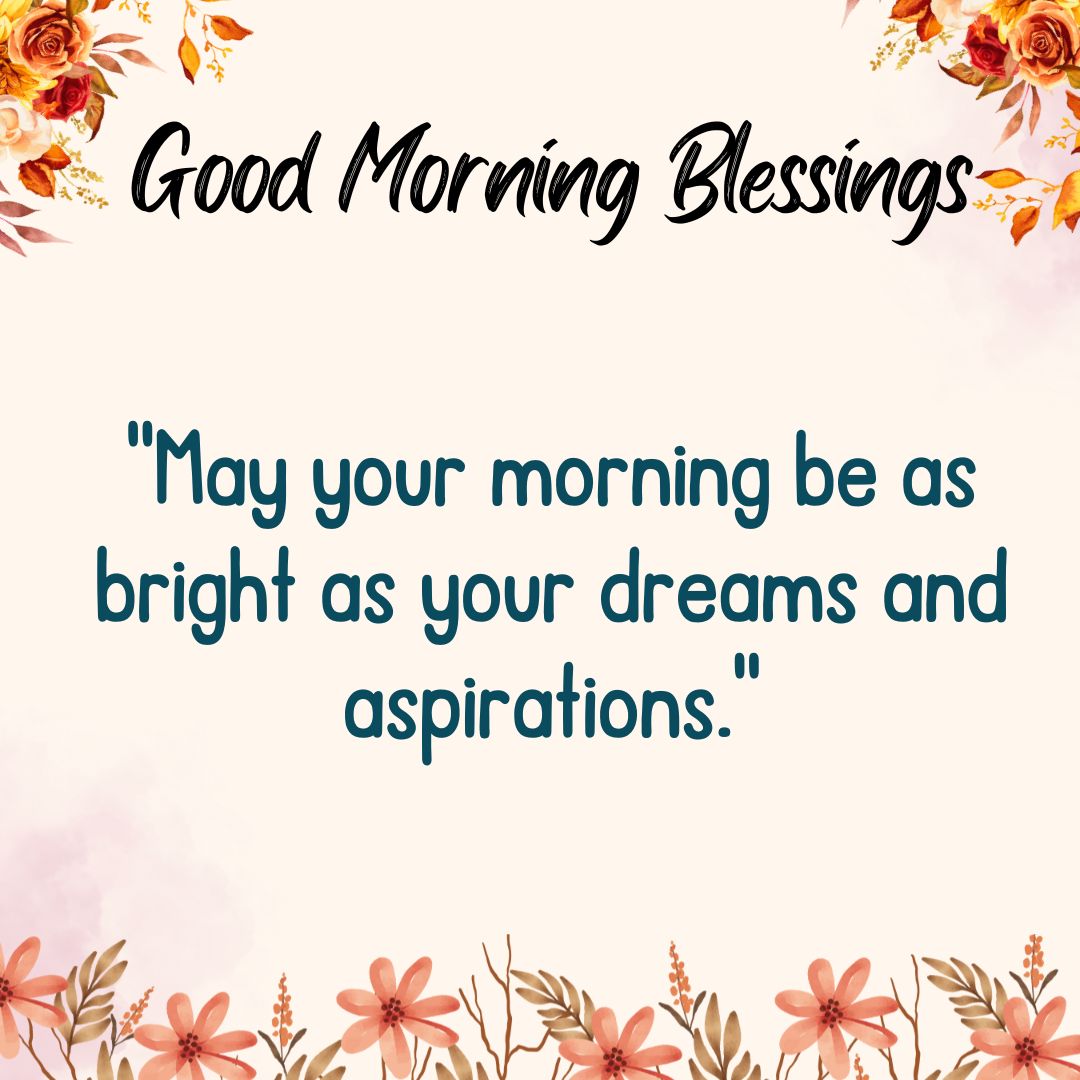 May your morning be as bright as your dreams and aspirations.