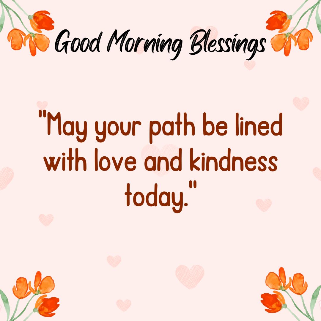 May your path be lined with love and kindness today.