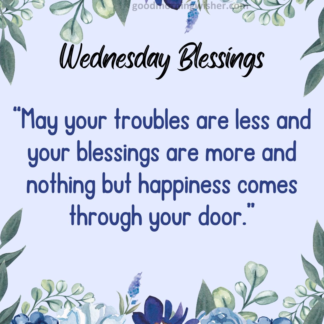 “May your troubles are less and your blessings are more and nothing but happiness comes through your door.”