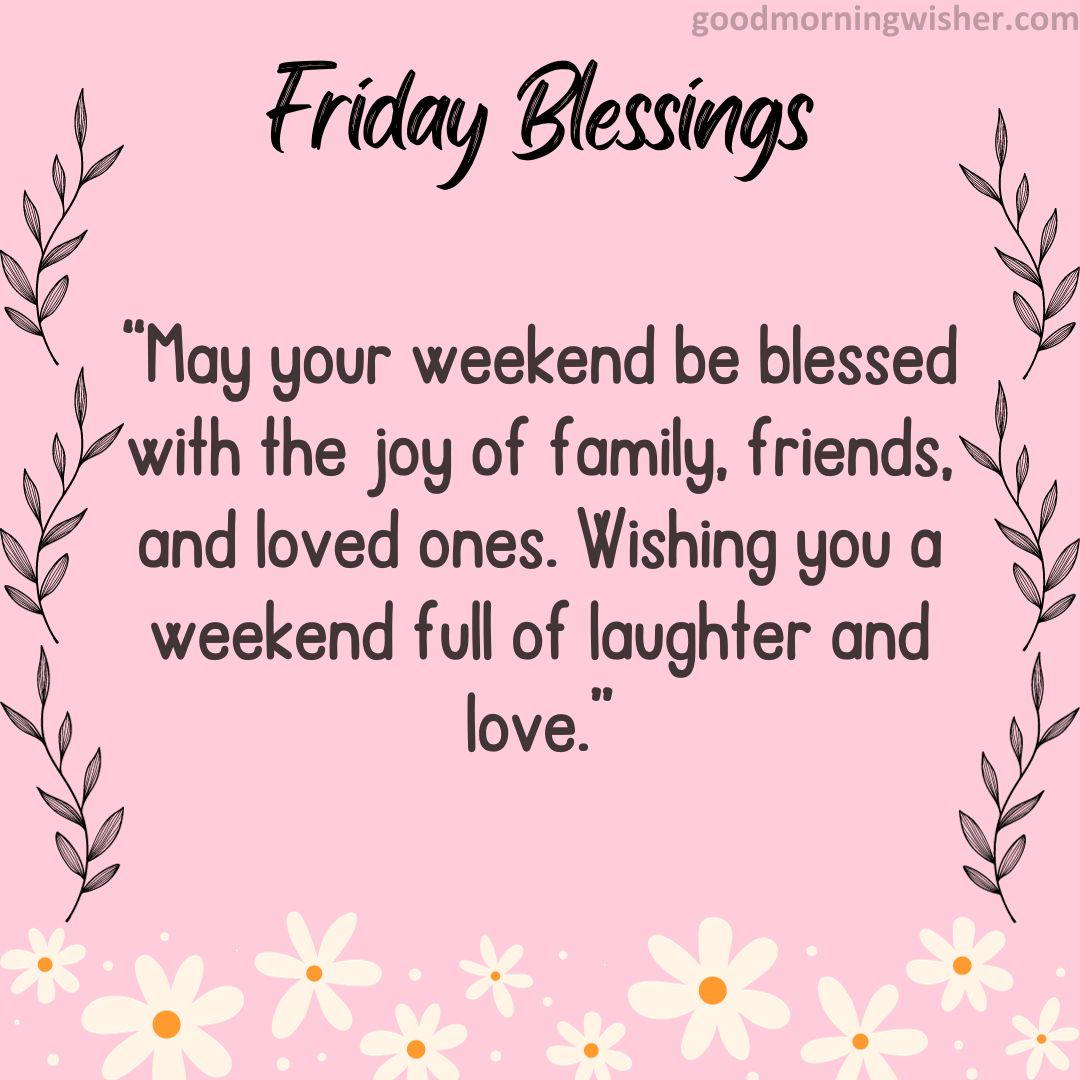 May your weekend be blessed with the joy of family, friends, and loved ones.