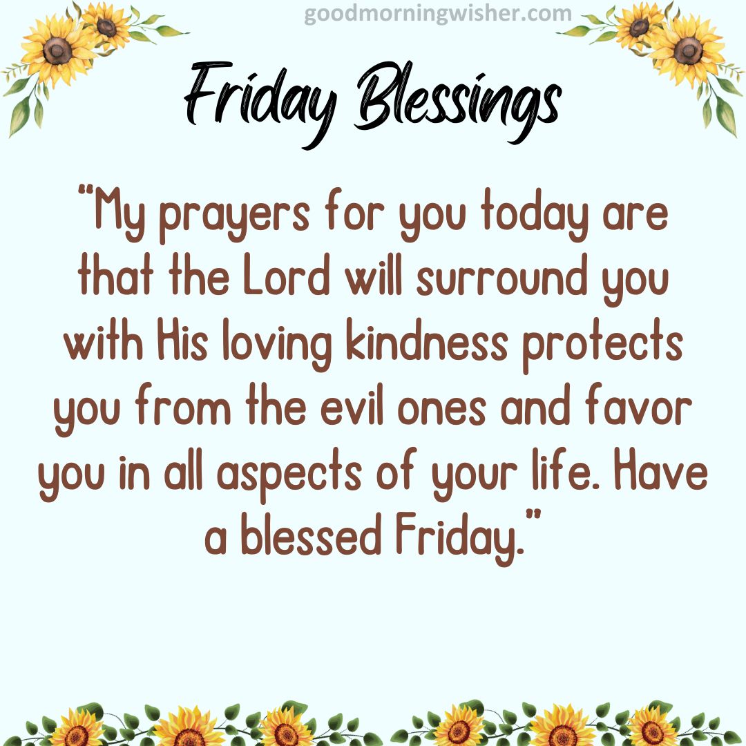 “My prayers for you today are that the Lord will surround you with His loving kindness protects