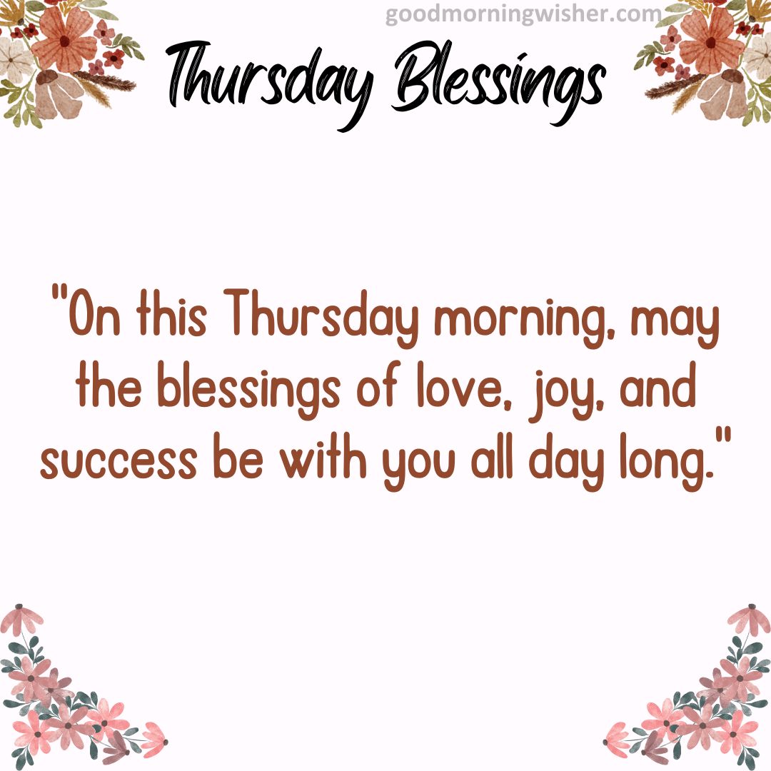 “On this Thursday morning, may the blessings of love, joy, and success be with you all day long.”