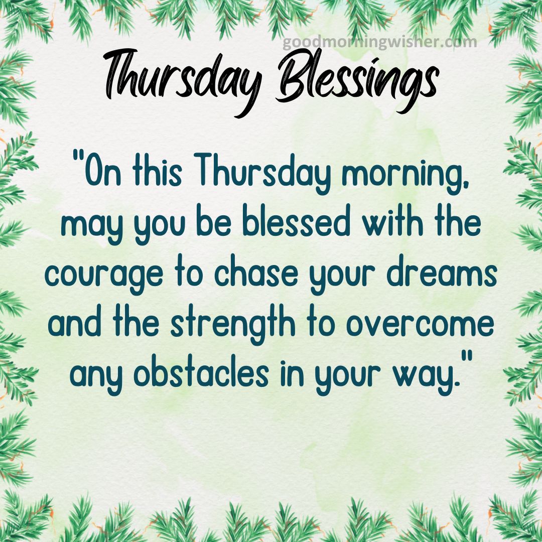 “On this Thursday morning, may you be blessed with the courage to chase your dreams and the