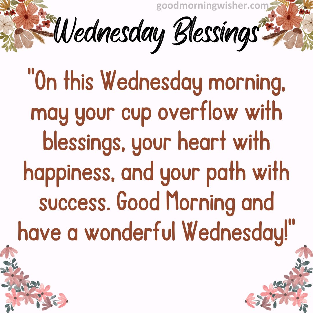 “On this Wednesday morning, may your cup overflow with blessings, your heart with