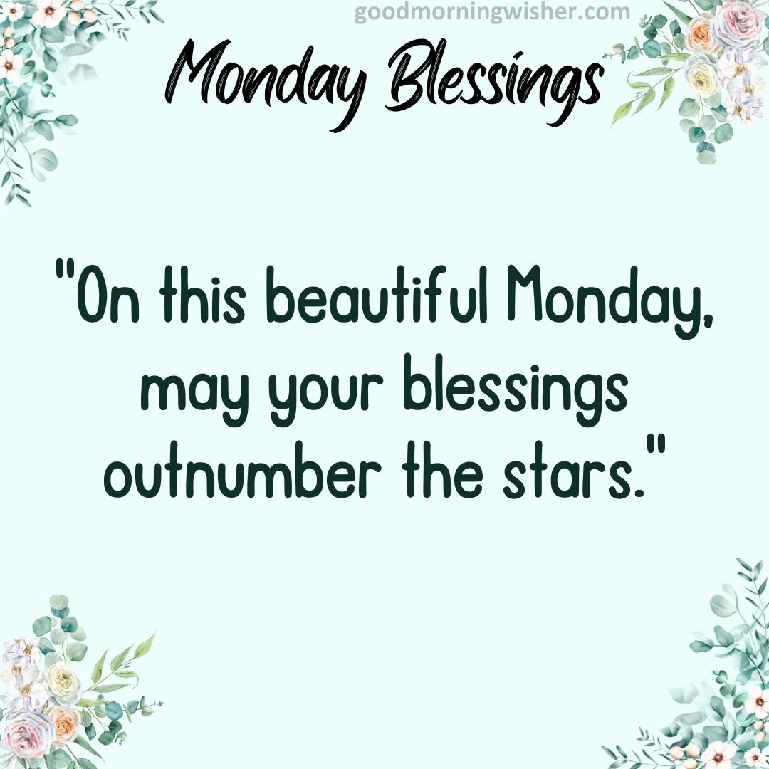 On this beautiful Monday, may your blessings outnumber the stars.