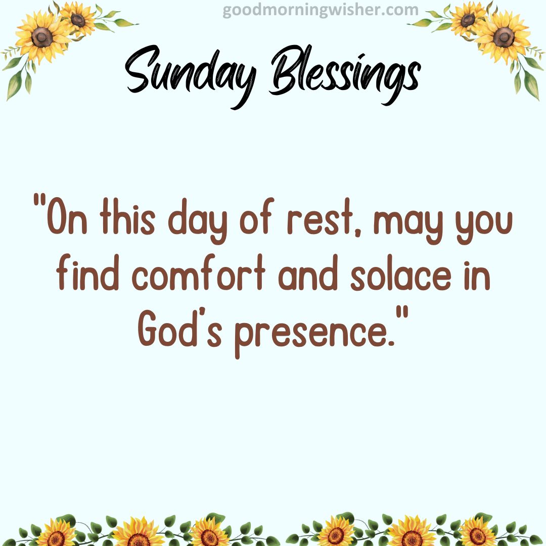 On this day of rest, may you find comfort and solace in God’s presence.