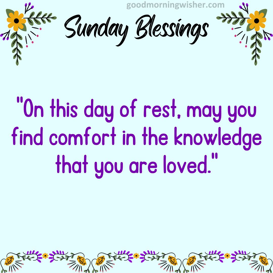 On this day of rest, may you find comfort in the knowledge that you are loved.