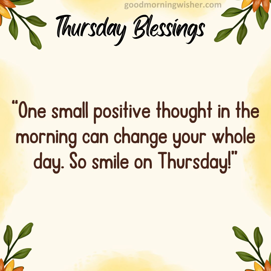 One small positive thought in the morning can change your whole day. So smile on Thursday!