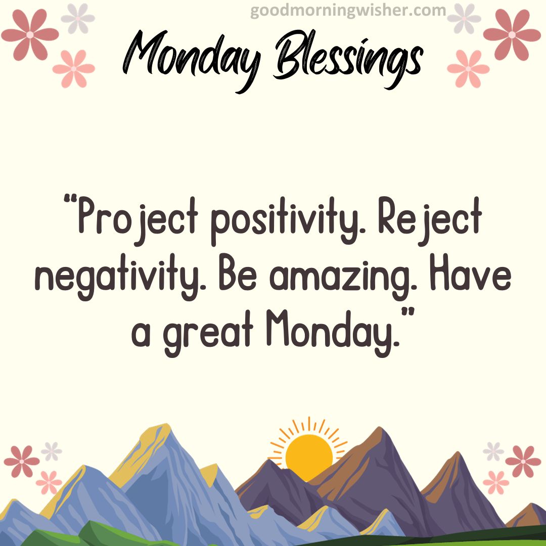 “Project positivity. Reject negativity. Be amazing. Have a great Monday.”