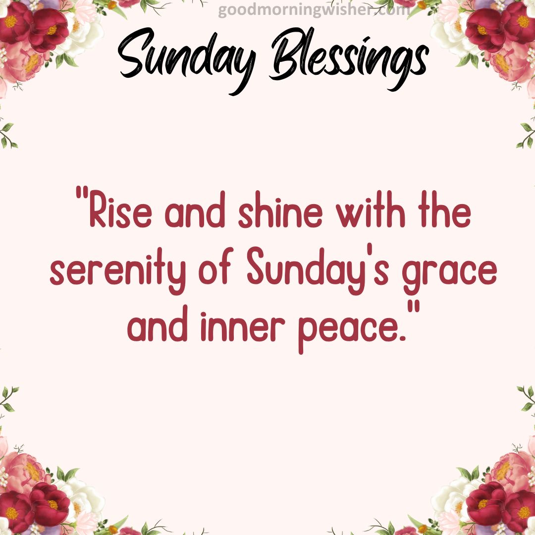 Rise and shine with the serenity of Sunday’s grace and inner peace.