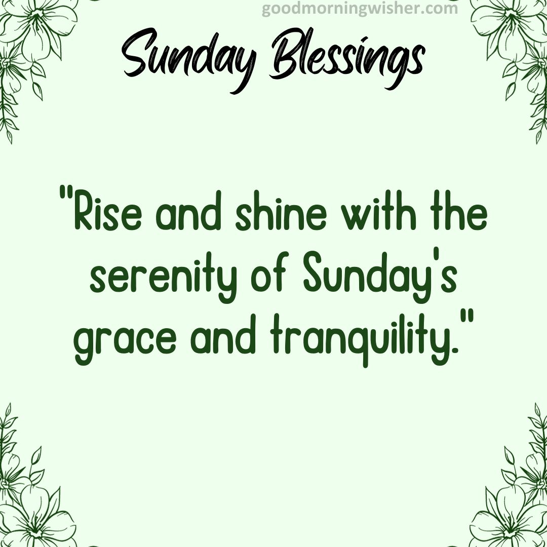 Rise and shine with the serenity of Sunday’s grace and tranquility.