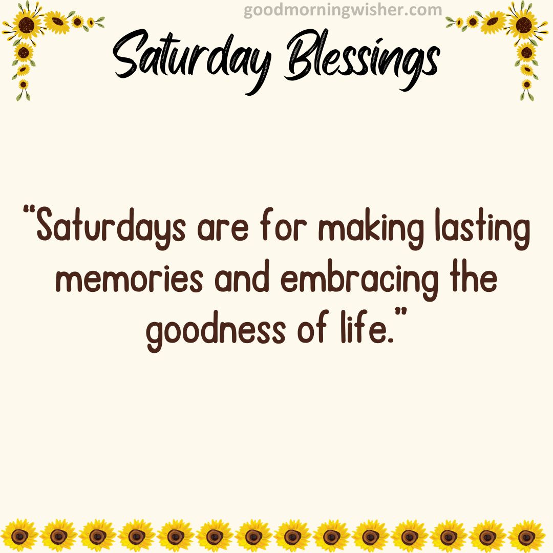 “Saturdays are for making lasting memories and embracing the goodness of life.”