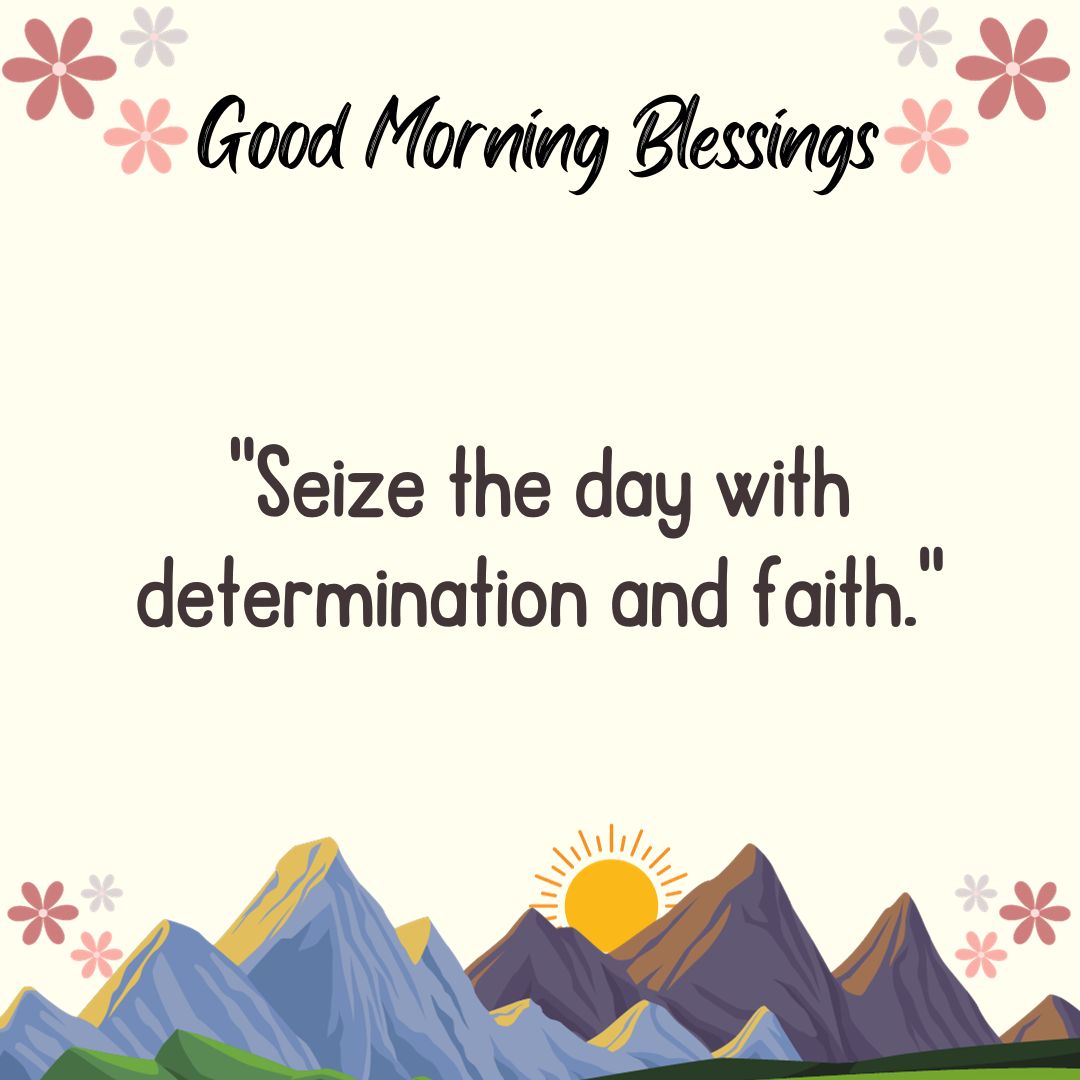Seize the day with determination and faith.