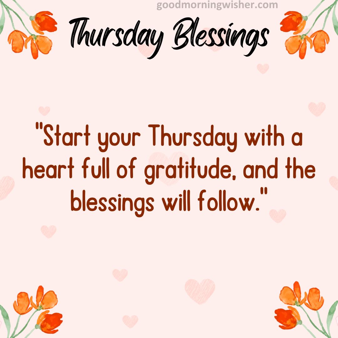 “Start your Thursday with a heart full of gratitude, and the blessings will follow.”
