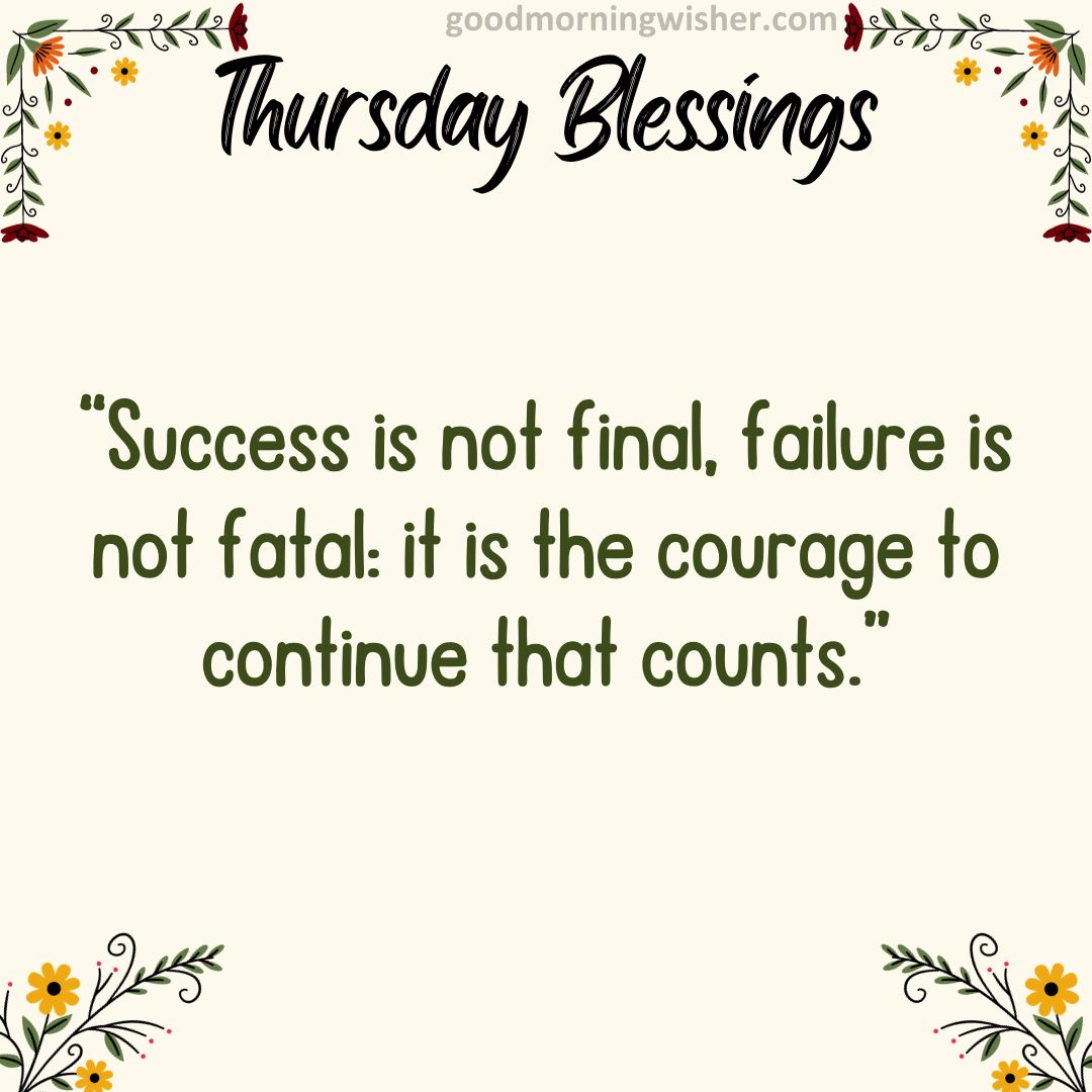 “Success is not final, failure is not fatal: it is the courage to continue that counts.”