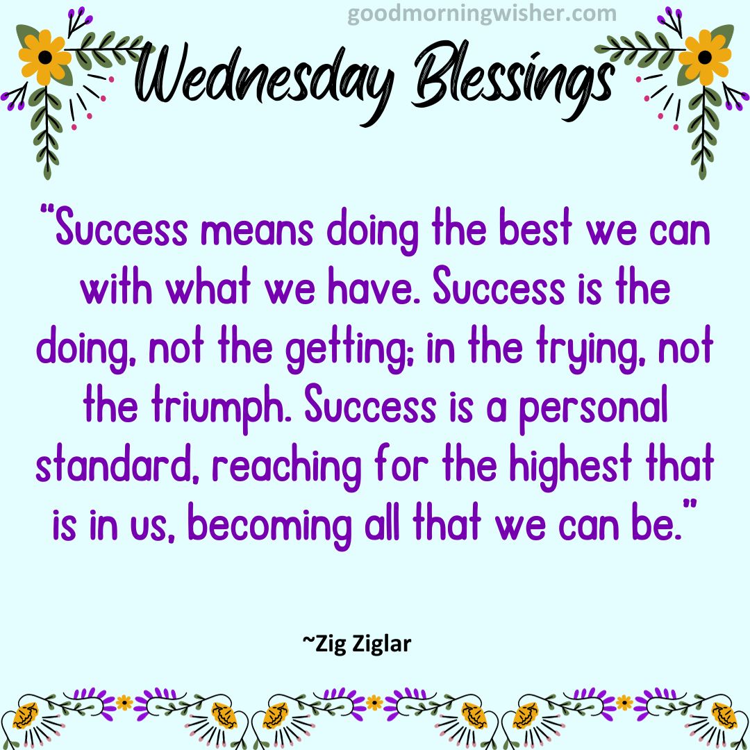 “Success means doing the best we can with what we have. Success is the doing, not the getting