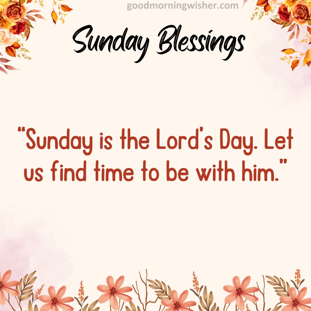 Sunday is the Lord’s Day. Let us find time to be with him.