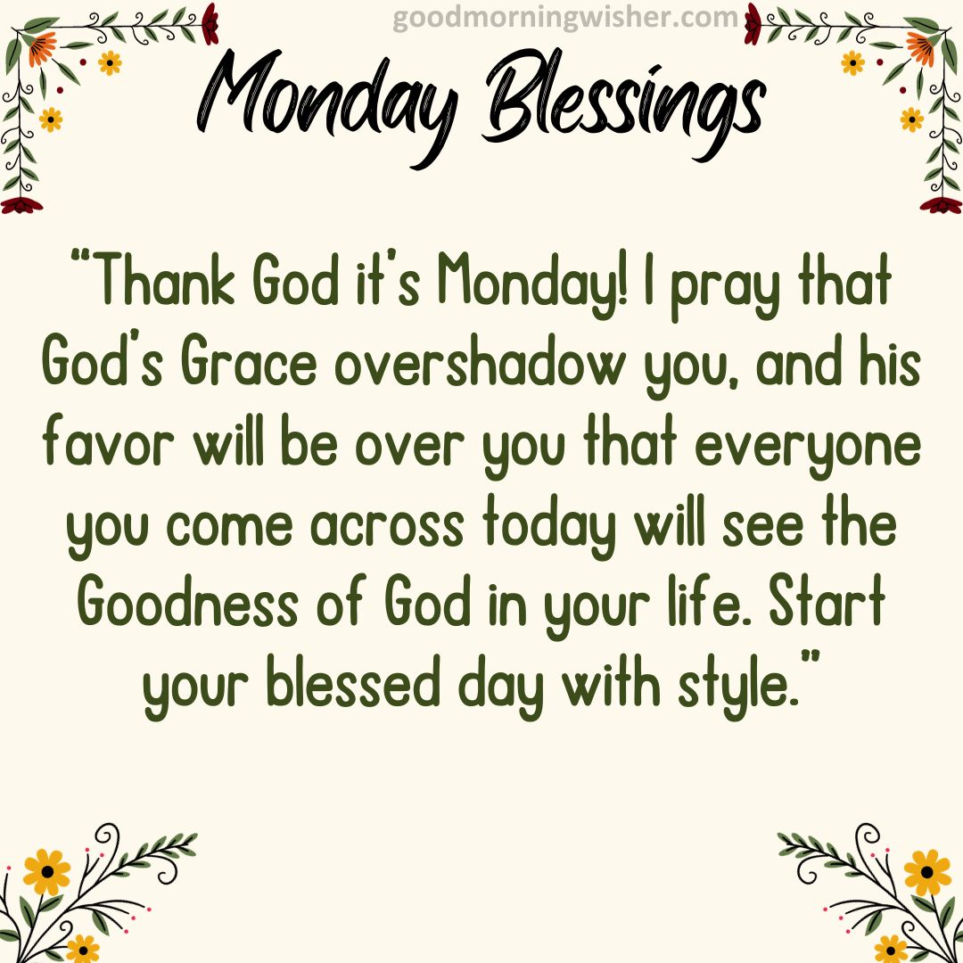Thank God it’s Monday! I pray that God’s Grace overshadow you, and his favor will be over you that